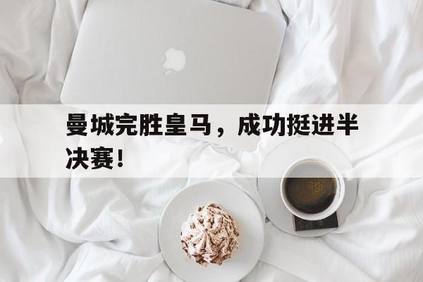 球盟会登录-曼城完胜皇马,成功挺进半决赛了吗